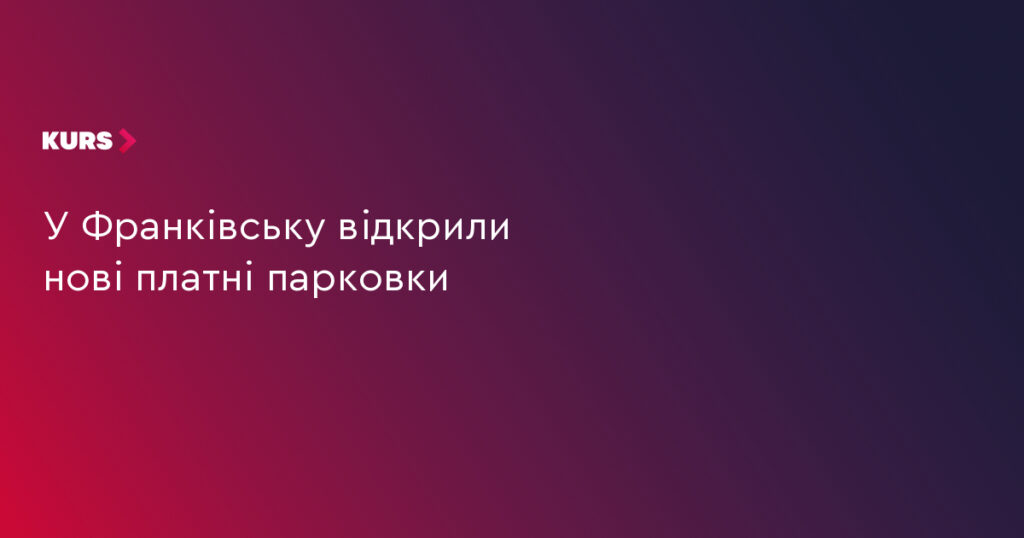 В Івано‑Франківську запустили нові платні парковки: адреси та тарифи