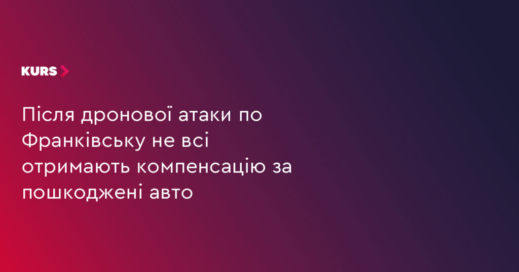 Після дронової атаки в Івано‑Франківську компенсацію за пошкоджені авто виплачуватимуть лише за наявності повного КАСКО