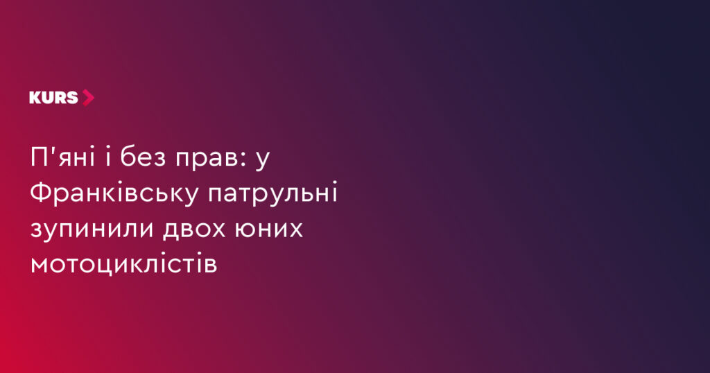 В Івано‑Франківську патрульні зупинили двох юних мотоциклістів: п’яні і без прав